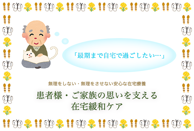 訪問看護菜の花：「最後まで自宅で過ごしたい…」、無理をしない・無理をさせない安心な在宅医療、患者様・ご家族の思いを支える在宅緩和ケア